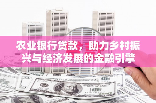 代县农业银行贷款，助力乡村振兴与经济发展的金融引擎