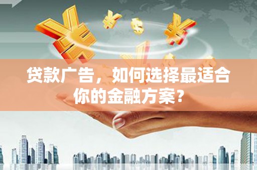 代县贷款广告，如何选择最适合你的金融方案？