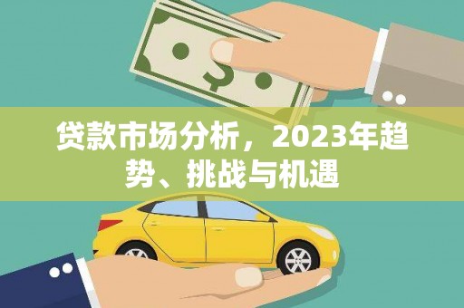代县贷款市场分析，2023年趋势、挑战与机遇