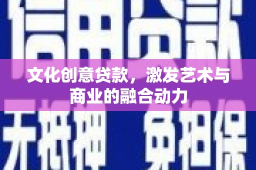代县文化创意贷款，激发艺术与商业的融合动力