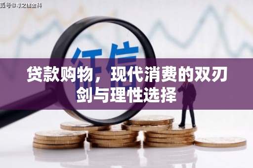 代县贷款购物，现代消费的双刃剑与理性选择