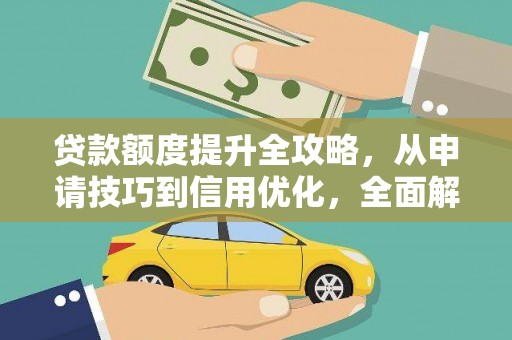 代县贷款额度提升全攻略，从申请技巧到信用优化，全面解析