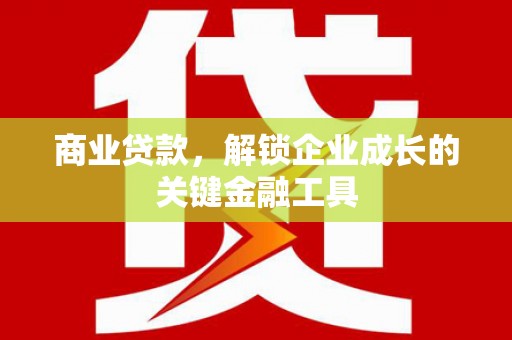 代县商业贷款，解锁企业成长的关键金融工具