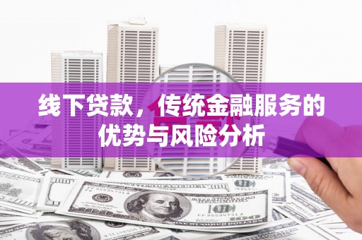 代县线下贷款，传统金融服务的优势与风险分析