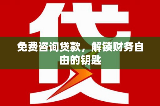代县免费咨询贷款，解锁财务自由的钥匙