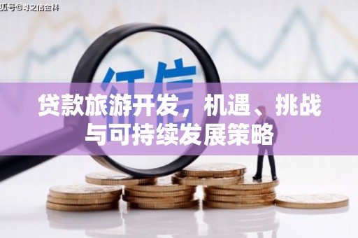 代县贷款旅游开发，机遇、挑战与可持续发展策略