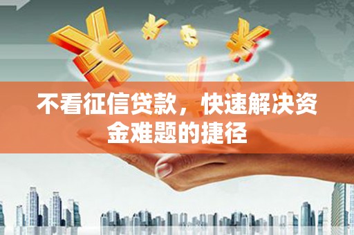 代县不看征信贷款，快速解决资金难题的捷径