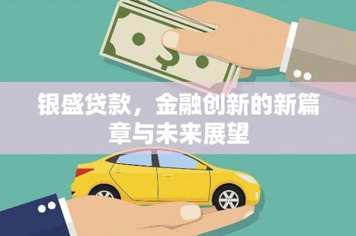 代县银盛贷款，金融创新的新篇章与未来展望