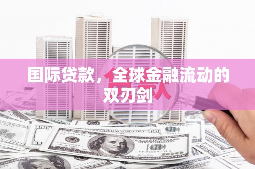 代县国际贷款，全球金融流动的双刃剑