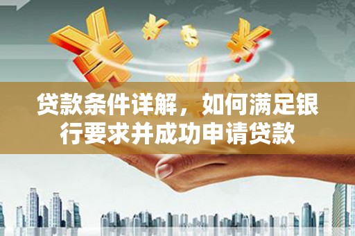 代县贷款条件详解，如何满足银行要求并成功申请贷款