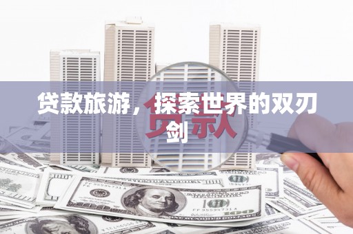 代县贷款旅游，探索世界的双刃剑
