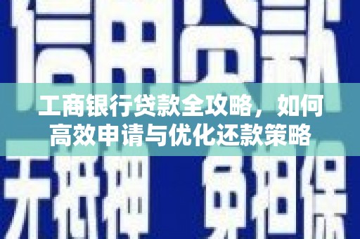 代县工商银行贷款全攻略，如何高效申请与优化还款策略
