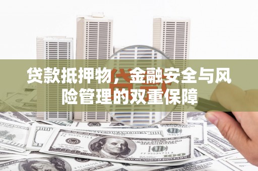 代县贷款抵押物，金融安全与风险管理的双重保障