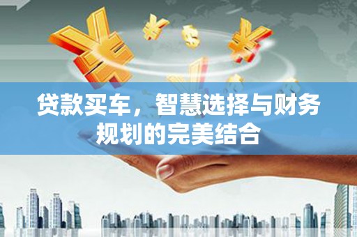 代县贷款买车，智慧选择与财务规划的完美结合