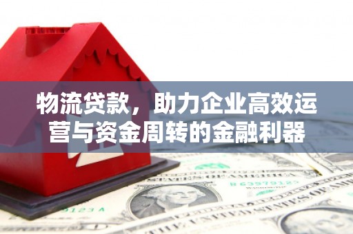 代县物流贷款，助力企业高效运营与资金周转的金融利器
