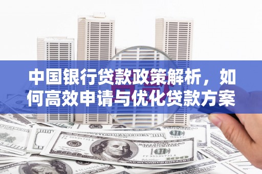 代县中国银行贷款政策解析，如何高效申请与优化贷款方案