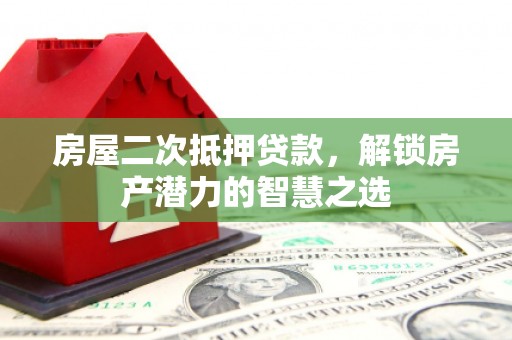 代县房屋二次抵押贷款，解锁房产潜力的智慧之选
