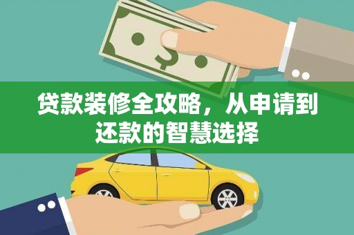 代县贷款装修全攻略，从申请到还款的智慧选择