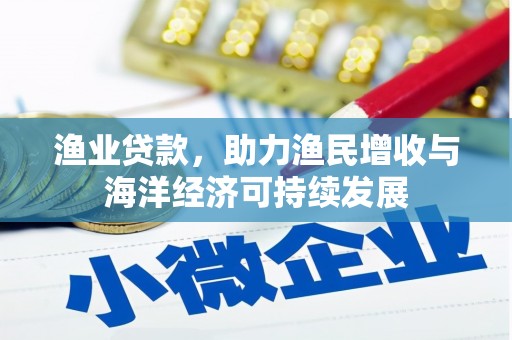 代县渔业贷款，助力渔民增收与海洋经济可持续发展
