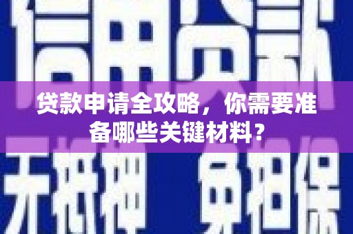 代县贷款申请全攻略，你需要准备哪些关键材料？