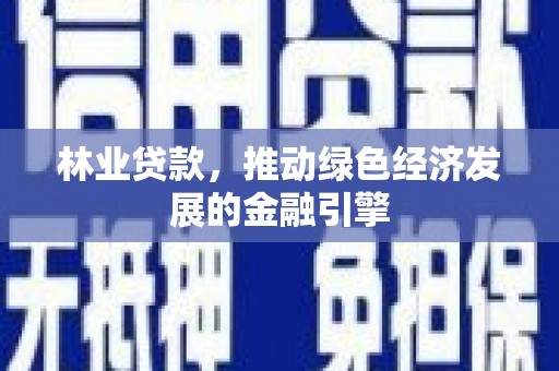 代县林业贷款，推动绿色经济发展的金融引擎