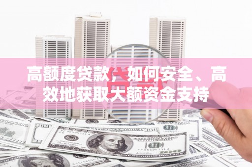 代县高额度贷款，如何安全、高效地获取大额资金支持