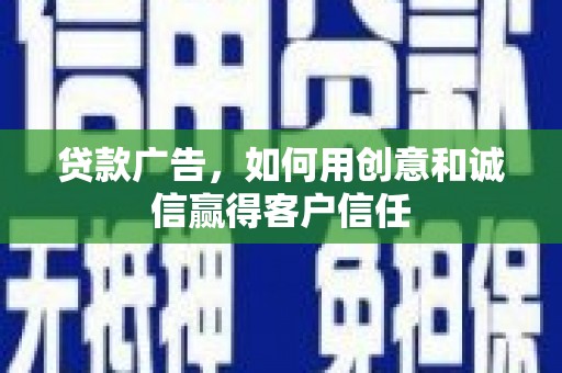 代县贷款广告，如何用创意和诚信赢得客户信任