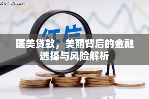 代县医美贷款，美丽背后的金融选择与风险解析