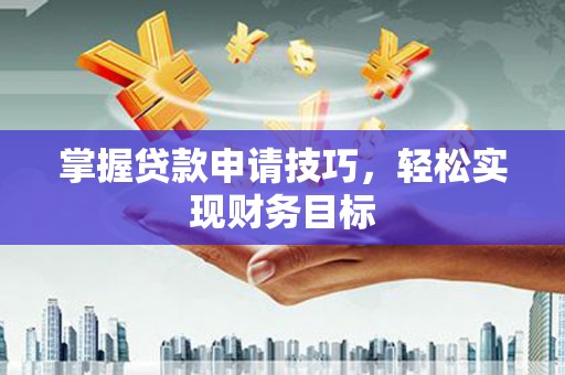 代县掌握贷款申请技巧，轻松实现财务目标