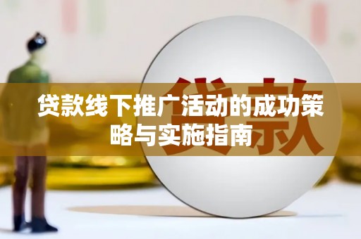 代县贷款线下推广活动的成功策略与实施指南