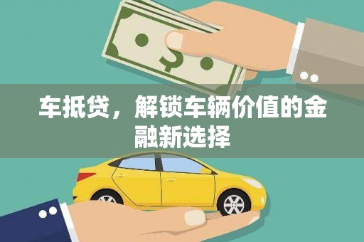 代县车抵贷，解锁车辆价值的金融新选择