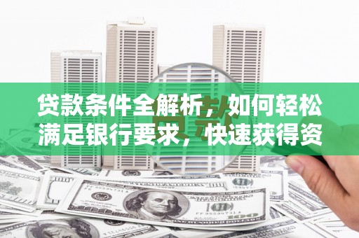 代县贷款条件全解析，如何轻松满足银行要求，快速获得资金支持