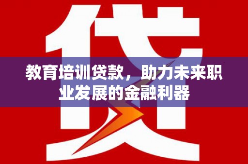 代县教育培训贷款，助力未来职业发展的金融利器