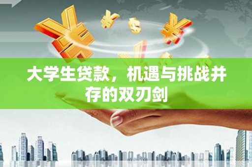 代县大学生贷款，机遇与挑战并存的双刃剑