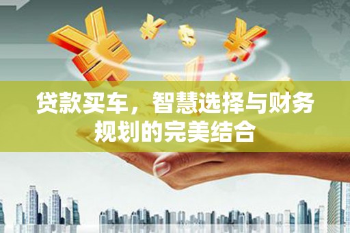 代县贷款买车，智慧选择与财务规划的完美结合
