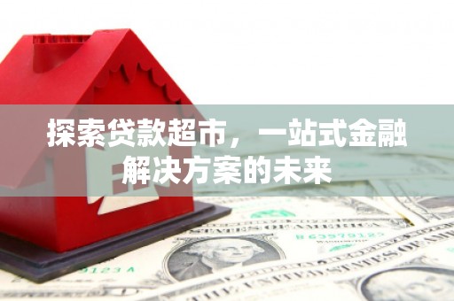 代县探索贷款超市，一站式金融解决方案的未来