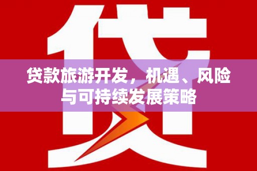 代县贷款旅游开发，机遇、风险与可持续发展策略
