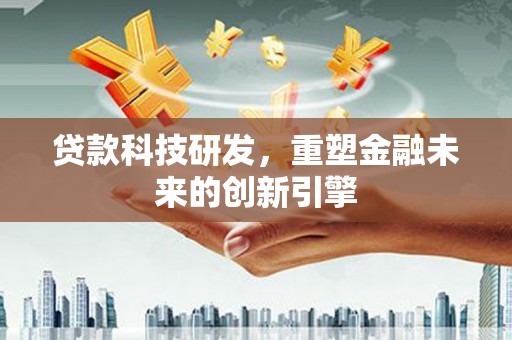 代县贷款科技研发，重塑金融未来的创新引擎