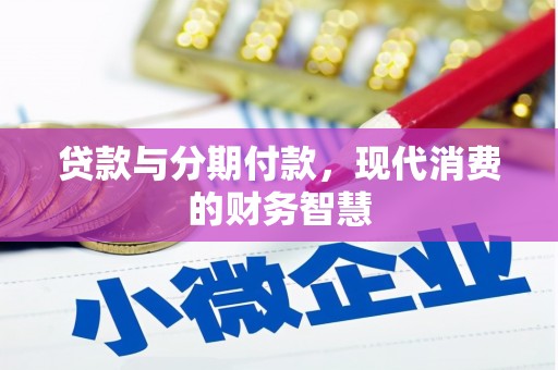 代县贷款与分期付款，现代消费的财务智慧