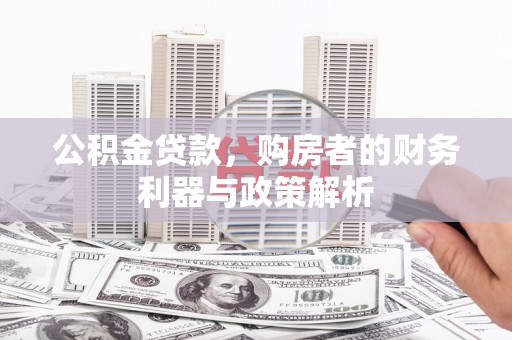 代县公积金贷款，购房者的财务利器与政策解析
