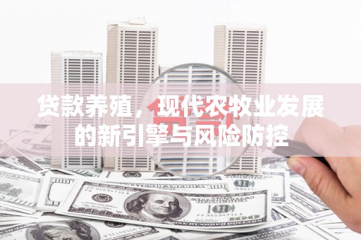 代县贷款养殖，现代农牧业发展的新引擎与风险防控