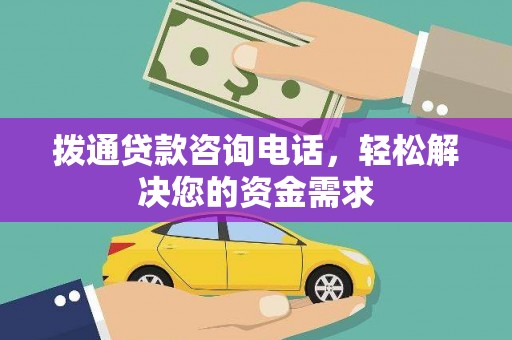 代县拨通贷款咨询电话，轻松解决您的资金需求