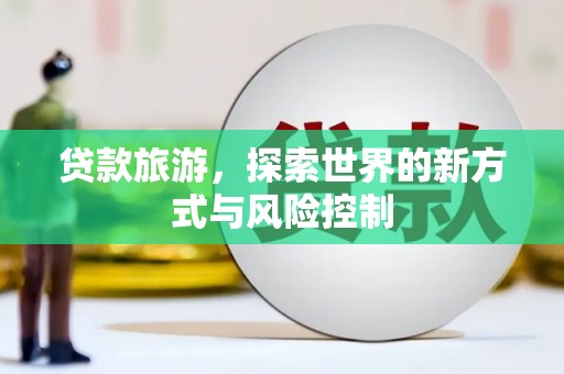 代县贷款旅游，探索世界的新方式与风险控制