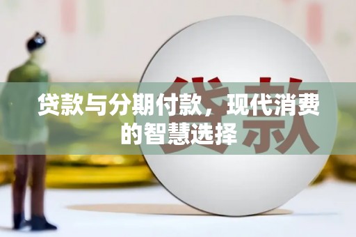 代县贷款与分期付款，现代消费的智慧选择