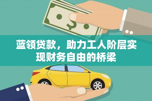 代县蓝领贷款，助力工人阶层实现财务自由的桥梁