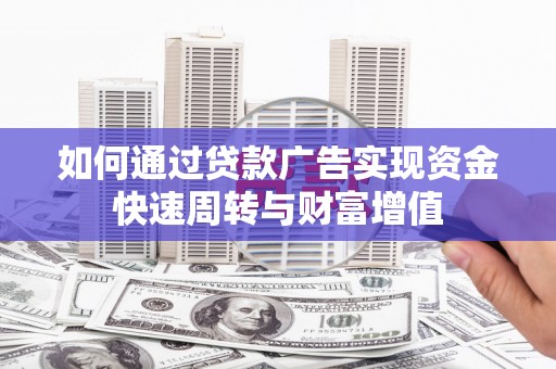 代县如何通过贷款广告实现资金快速周转与财富增值