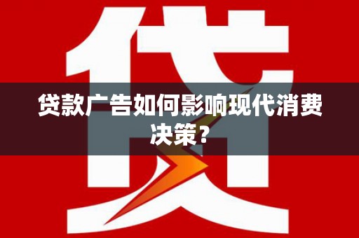 代县贷款广告如何影响现代消费决策？