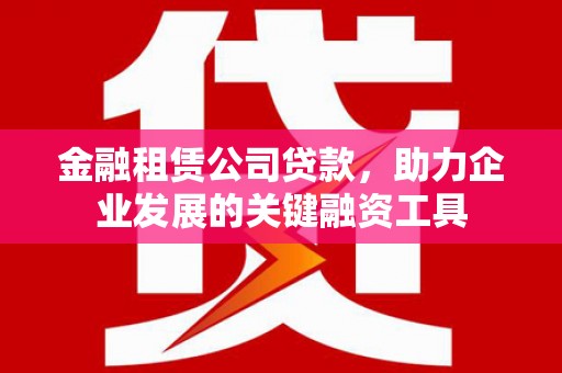 代县金融租赁公司贷款，助力企业发展的关键融资工具