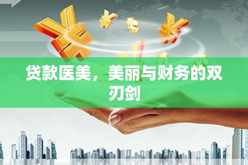代县贷款医美，美丽与财务的双刃剑