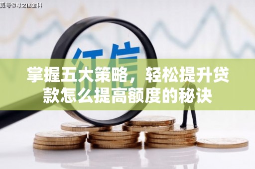 代县掌握五大策略，轻松提升贷款怎么提高额度的秘诀